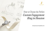 How to Choose the Perfect Custom Engagement Ring in Houston
